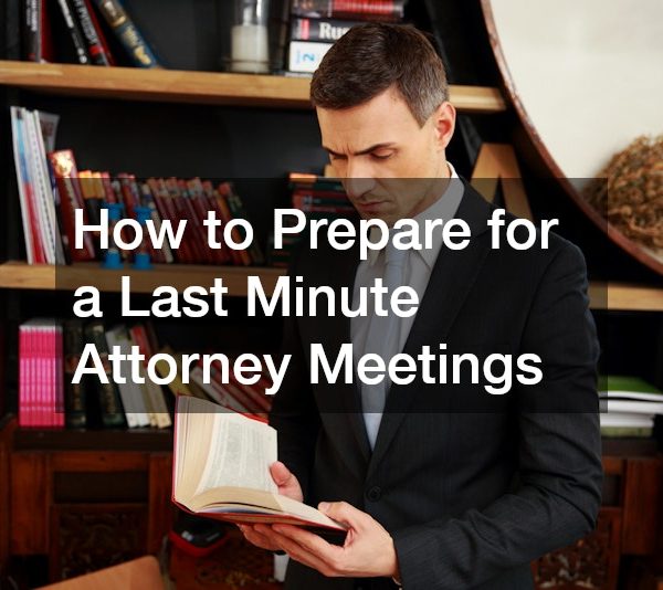 How to Prepare for a Last Minute Attorney Meetings