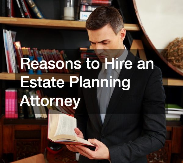 Reasons to Hire an Estate Planning Attorney